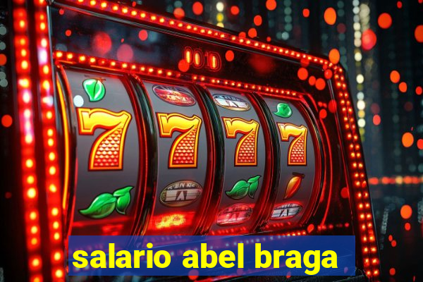 salario abel braga